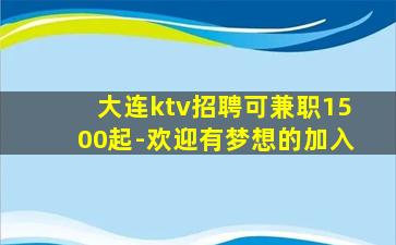 大连ktv招聘可兼职1500起-欢迎有梦想的加入